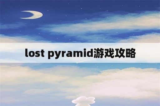 lost pyramid游戏攻略